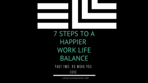 seven steps to a happier work life balance part two - do work you love