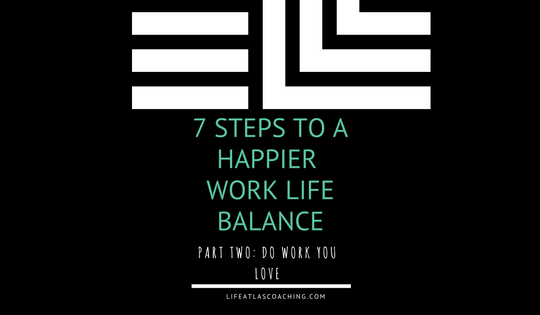 seven steps to a happier work life balance part two - do work you love